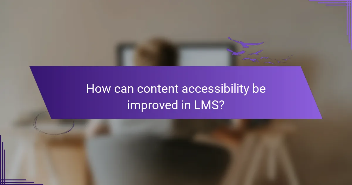 How can content accessibility be improved in LMS?