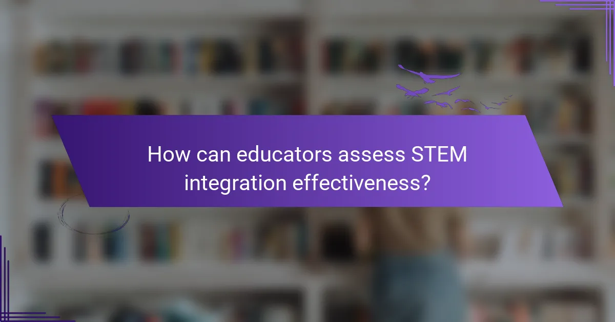 How can educators assess STEM integration effectiveness?