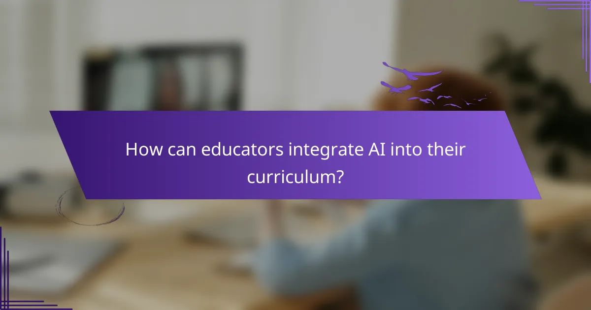 How can educators integrate AI into their curriculum?