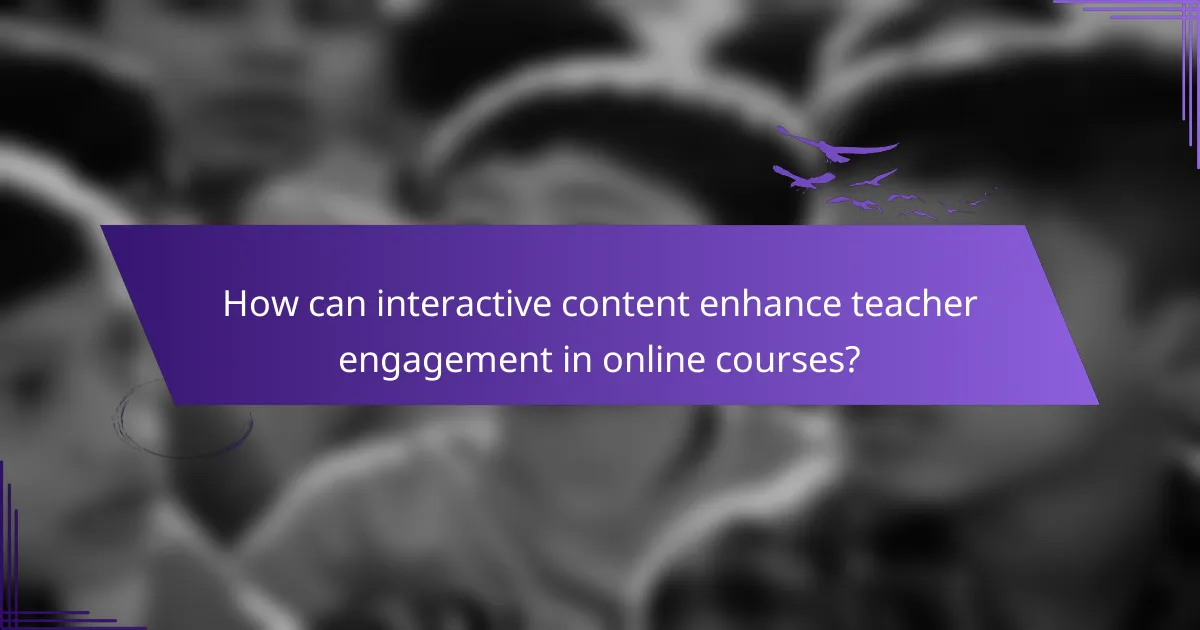 How can interactive content enhance teacher engagement in online courses?