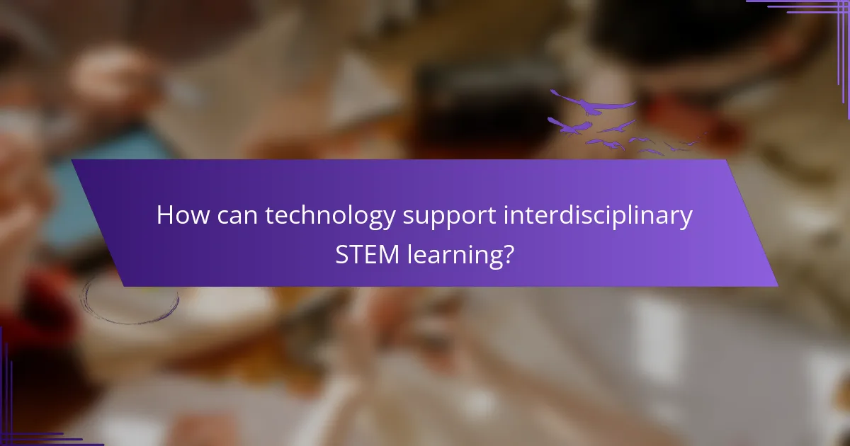 How can technology support interdisciplinary STEM learning?