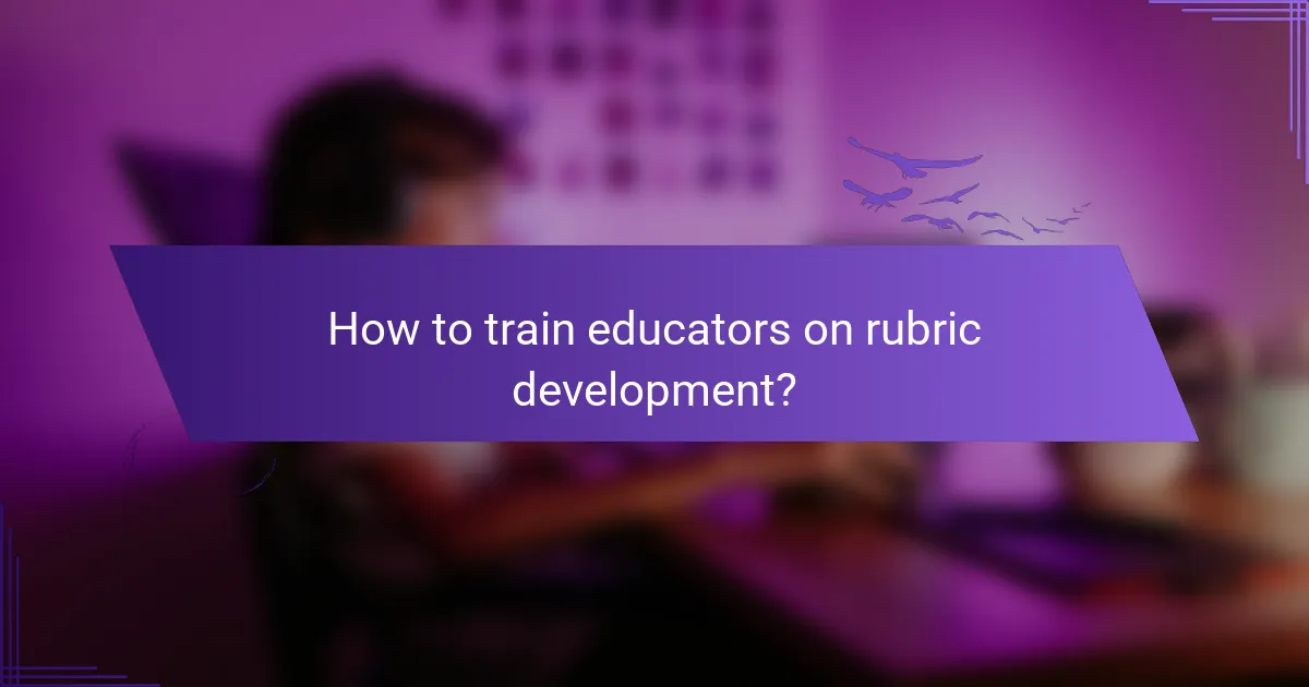 How to train educators on rubric development?