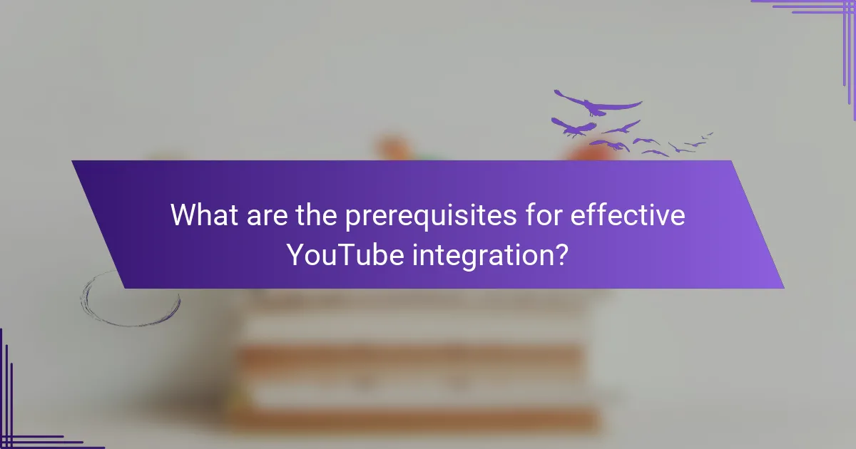 What are the prerequisites for effective YouTube integration?