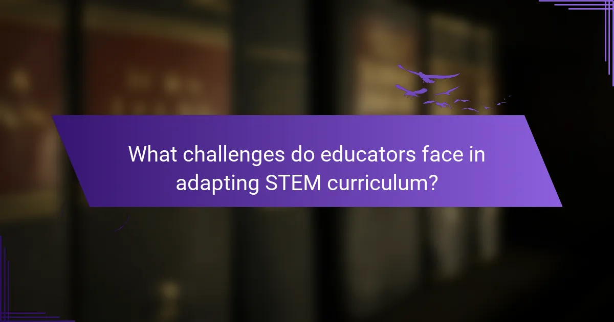 What challenges do educators face in adapting STEM curriculum?