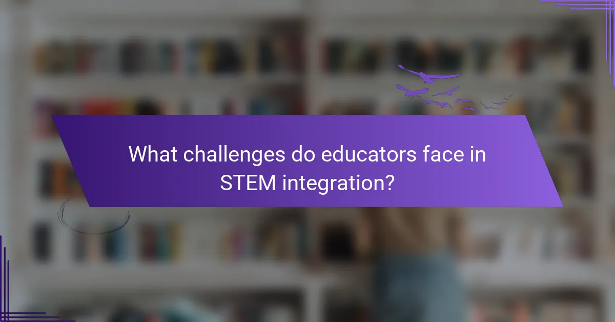 What challenges do educators face in STEM integration?