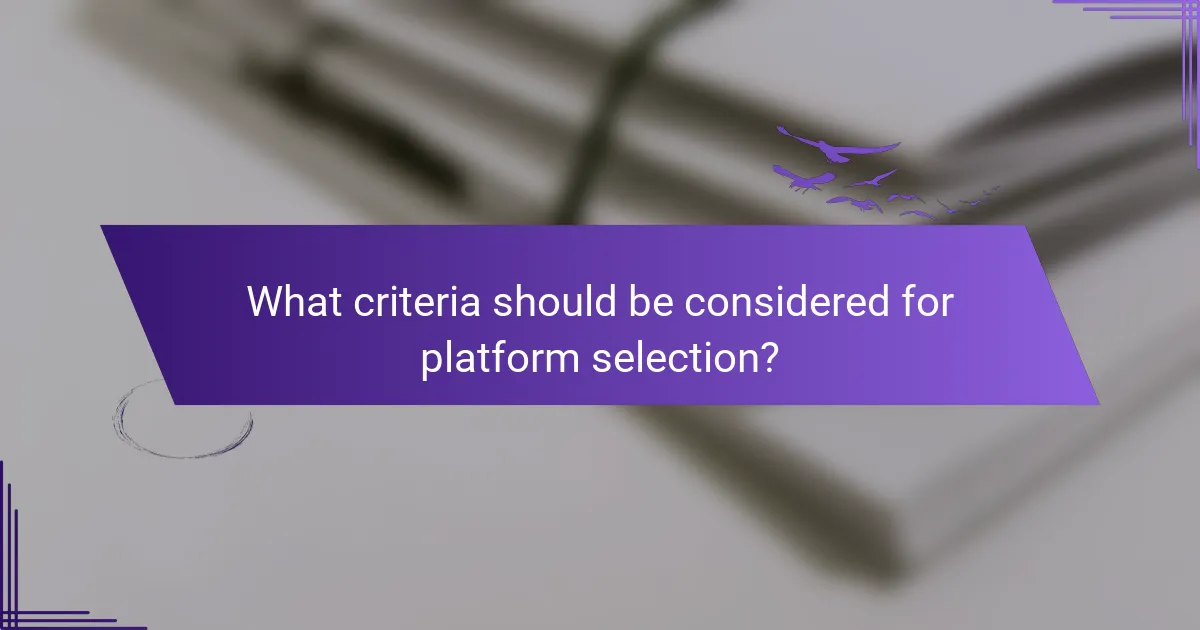 What criteria should be considered for platform selection?