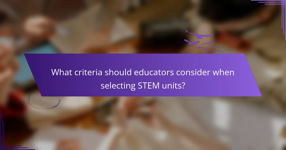 What criteria should educators consider when selecting STEM units?