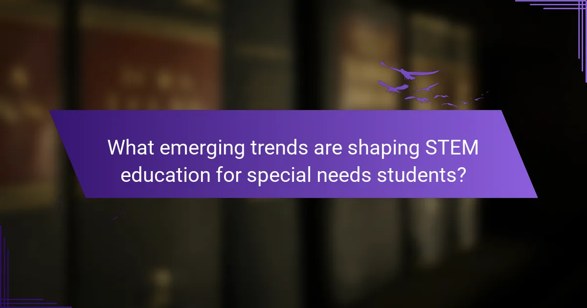What emerging trends are shaping STEM education for special needs students?