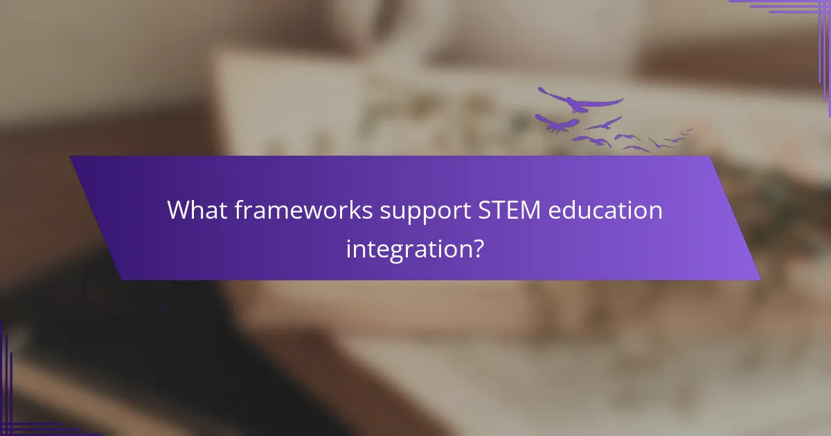 What frameworks support STEM education integration?
